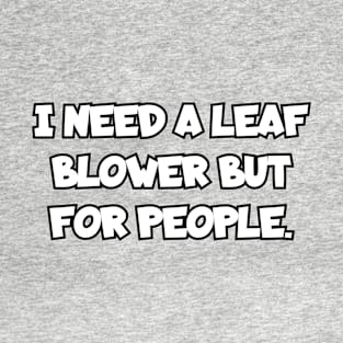 I need a leaf blower but for people. T-Shirt